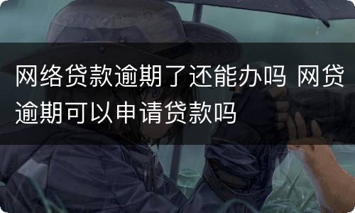 网络贷款逾期了还能办吗 网贷逾期可以申请贷款吗