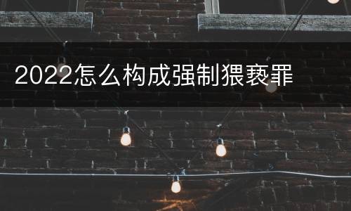 2022怎么构成强制猥亵罪