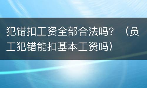 犯错扣工资全部合法吗？（员工犯错能扣基本工资吗）