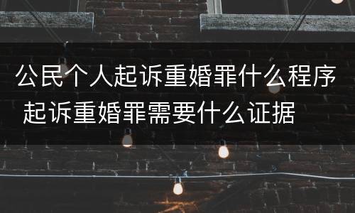 公民个人起诉重婚罪什么程序 起诉重婚罪需要什么证据