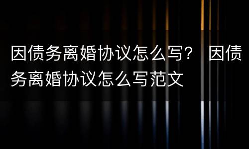 因债务离婚协议怎么写？ 因债务离婚协议怎么写范文