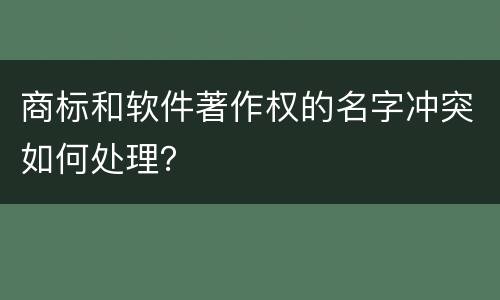商标和软件著作权的名字冲突如何处理？