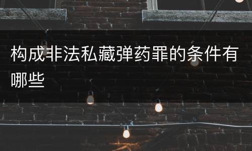 构成非法私藏弹药罪的条件有哪些