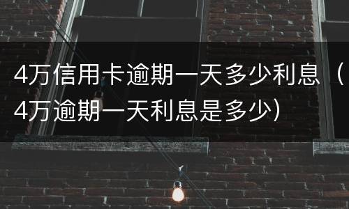4万信用卡逾期一天多少利息（4万逾期一天利息是多少）