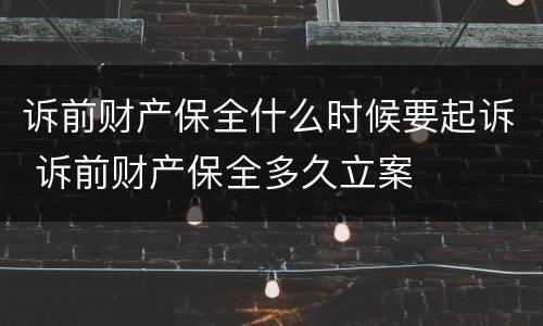 诉前财产保全什么时候要起诉 诉前财产保全多久立案