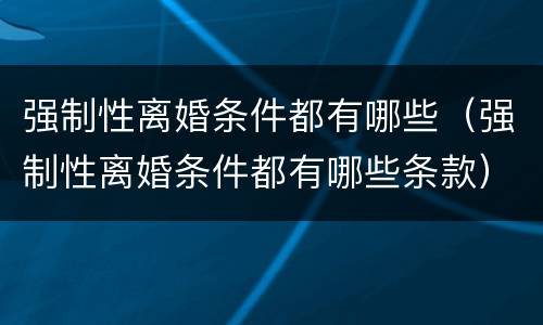 强制性离婚条件都有哪些（强制性离婚条件都有哪些条款）