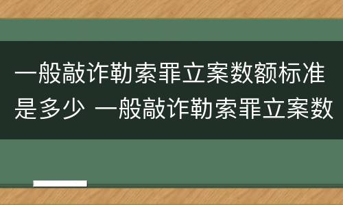 一般敲诈勒索罪立案数额标准是多少 一般敲诈勒索罪立案数额标准是多少