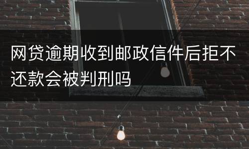 网贷逾期收到邮政信件后拒不还款会被判刑吗