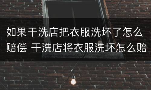 如果干洗店把衣服洗坏了怎么赔偿 干洗店将衣服洗坏怎么赔偿