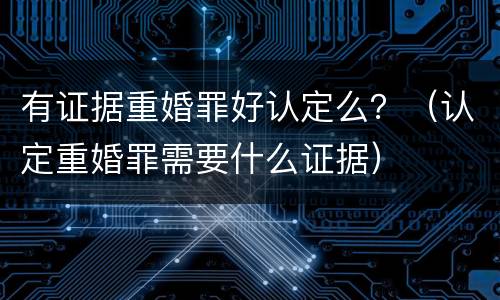 有证据重婚罪好认定么？（认定重婚罪需要什么证据）