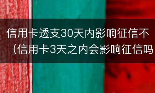信用卡透支30天内影响征信不（信用卡3天之内会影响征信吗）