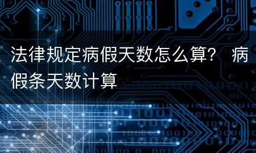 法律规定病假天数怎么算？ 病假条天数计算