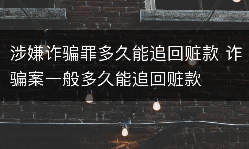 涉嫌诈骗罪多久能追回赃款 诈骗案一般多久能追回赃款