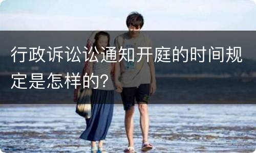 行政诉讼讼通知开庭的时间规定是怎样的？
