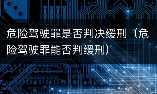 危险驾驶罪是否判决缓刑（危险驾驶罪能否判缓刑）