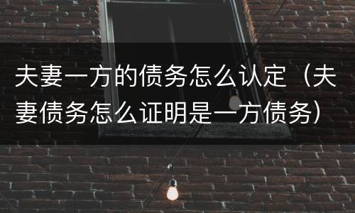 夫妻一方的债务怎么认定（夫妻债务怎么证明是一方债务）