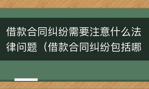 借款合同纠纷需要注意什么法律问题（借款合同纠纷包括哪些）