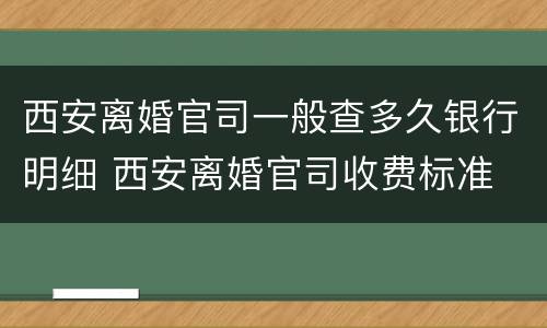 西安离婚官司一般查多久银行明细 西安离婚官司收费标准