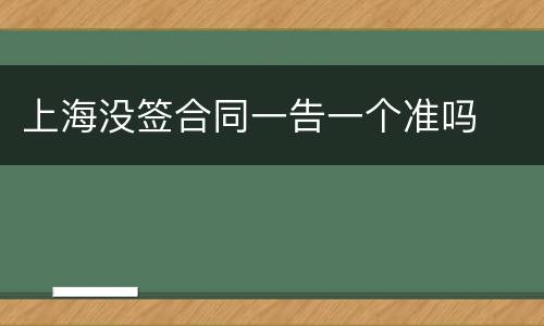 上海没签合同一告一个准吗
