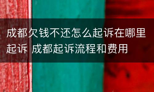 成都欠钱不还怎么起诉在哪里起诉 成都起诉流程和费用