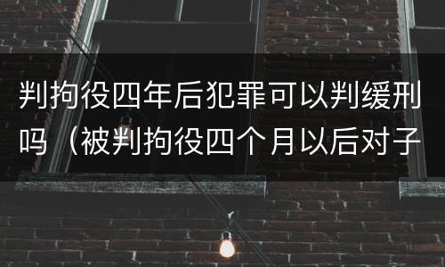 判拘役四年后犯罪可以判缓刑吗（被判拘役四个月以后对子女有影响吗）