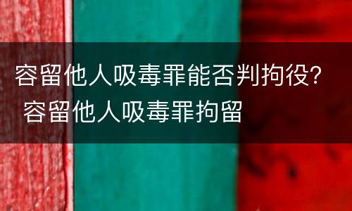 容留他人吸毒罪能否判拘役？ 容留他人吸毒罪拘留