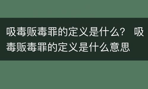 吸毒贩毒罪的定义是什么？ 吸毒贩毒罪的定义是什么意思