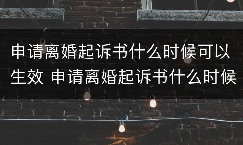 申请离婚起诉书什么时候可以生效 申请离婚起诉书什么时候可以生效呢