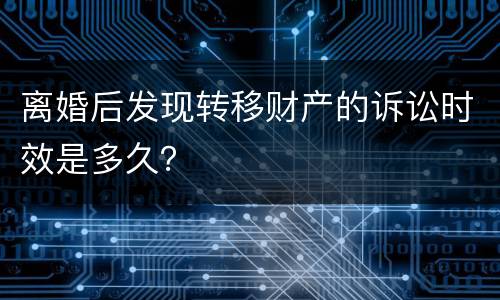离婚后发现转移财产的诉讼时效是多久？