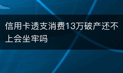 信用卡透支消费13万破产还不上会坐牢吗