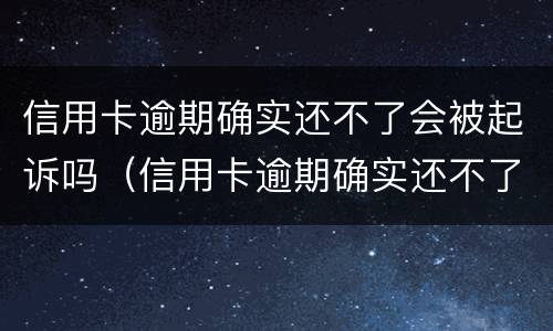 信用卡逾期确实还不了会被起诉吗（信用卡逾期确实还不了会被起诉吗）