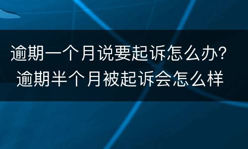 逾期一个月说要起诉怎么办？ 逾期半个月被起诉会怎么样
