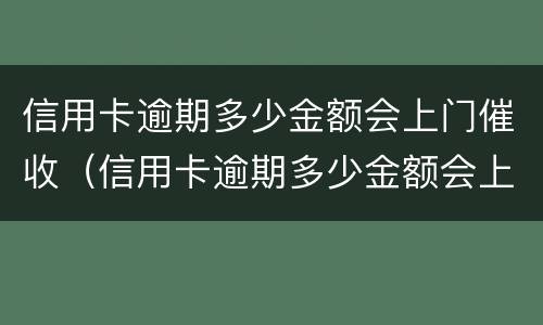 信用卡逾期多少金额会上门催收（信用卡逾期多少金额会上门催收电话）