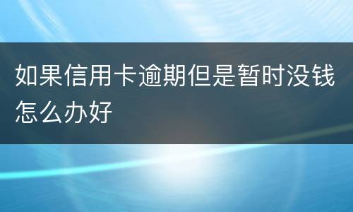 如果信用卡逾期但是暂时没钱怎么办好