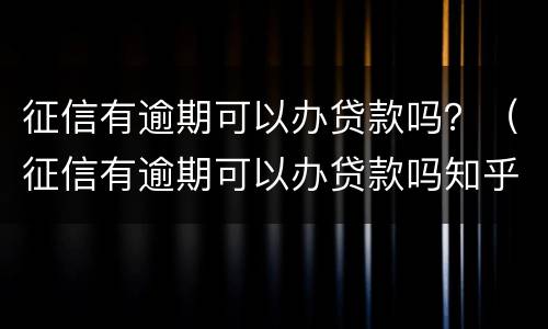征信有逾期可以办贷款吗？（征信有逾期可以办贷款吗知乎）