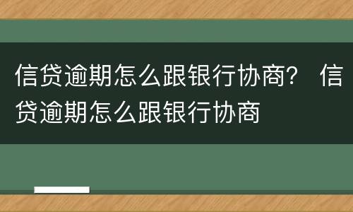 信贷逾期怎么跟银行协商？ 信贷逾期怎么跟银行协商