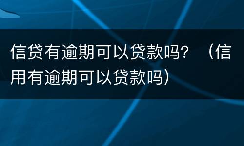 信贷有逾期可以贷款吗？（信用有逾期可以贷款吗）