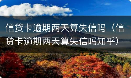 信贷卡逾期两天算失信吗（信贷卡逾期两天算失信吗知乎）
