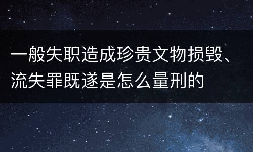 一般失职造成珍贵文物损毁、流失罪既遂是怎么量刑的