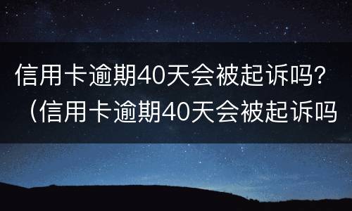 信用卡逾期40天会被起诉吗？（信用卡逾期40天会被起诉吗为什么）
