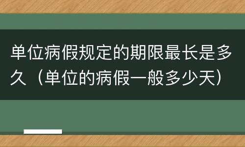 单位病假规定的期限最长是多久（单位的病假一般多少天）