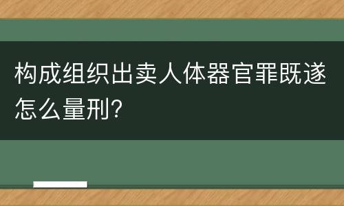 构成组织出卖人体器官罪既遂怎么量刑?