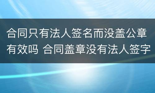 合同只有法人签名而没盖公章有效吗 合同盖章没有法人签字有效吗?