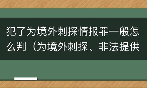 犯了为境外剌探情报罪一般怎么判（为境外刺探、非法提供情报罪）