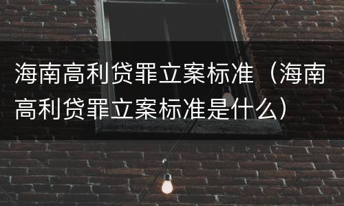 海南高利贷罪立案标准（海南高利贷罪立案标准是什么）