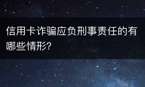 信用卡诈骗应负刑事责任的有哪些情形？