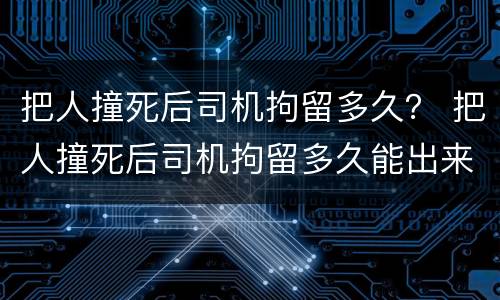 把人撞死后司机拘留多久？ 把人撞死后司机拘留多久能出来