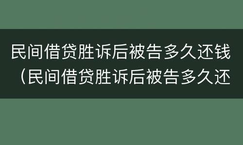 民间借贷胜诉后被告多久还钱（民间借贷胜诉后被告多久还钱有效）