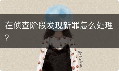 在侦查阶段发现新罪怎么处理？