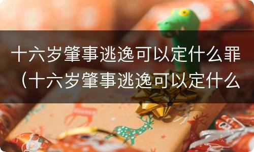 十六岁肇事逃逸可以定什么罪（十六岁肇事逃逸可以定什么罪行）